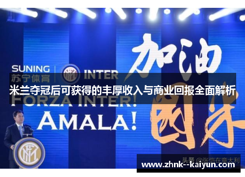 米兰夺冠后可获得的丰厚收入与商业回报全面解析