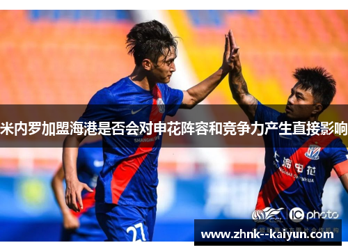米内罗加盟海港是否会对申花阵容和竞争力产生直接影响 米内罗加盟海港是否会对申花阵容和竞争力产生直接影响