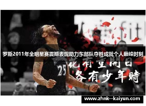 罗斯2011年全明星赛震撼表现助力东部队夺胜成就个人巅峰时刻 罗斯2011年全明星赛震撼表现助力东部队夺胜成就个人巅峰时刻