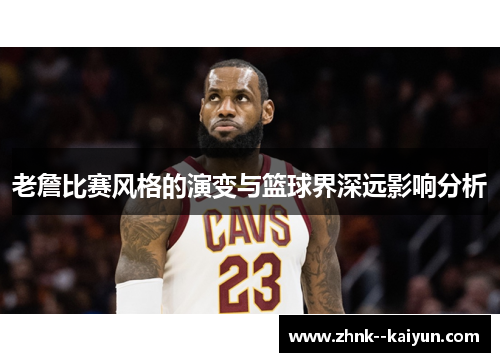 老詹比赛风格的演变与篮球界深远影响分析