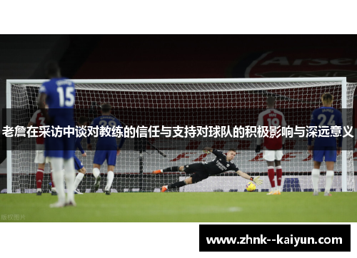 老詹在采访中谈对教练的信任与支持对球队的积极影响与深远意义