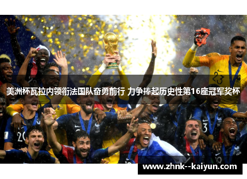 美洲杯瓦拉内领衔法国队奋勇前行 力争捧起历史性第16座冠军奖杯