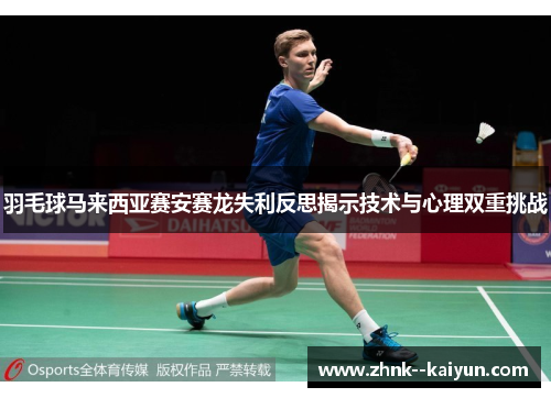 羽毛球马来西亚赛安赛龙失利反思揭示技术与心理双重挑战