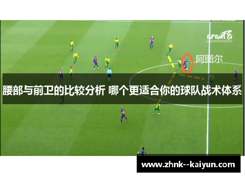 腰部与前卫的比较分析 哪个更适合你的球队战术体系