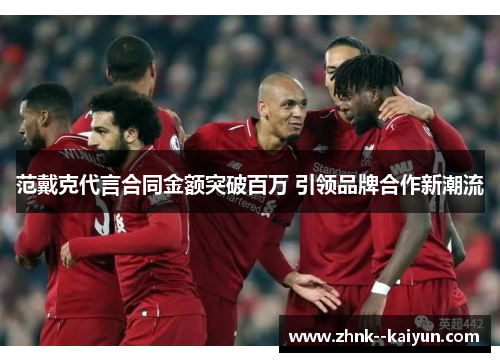 范戴克代言合同金额突破百万 引领品牌合作新潮流