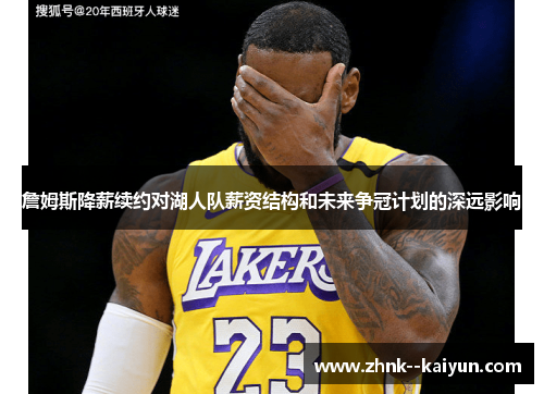 詹姆斯降薪续约对湖人队薪资结构和未来争冠计划的深远影响