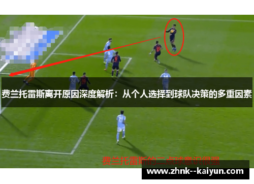 费兰托雷斯离开原因深度解析:从个人选择到球队决策的多重因素 费兰托雷斯离开原因深度解析:从个人选择到球队决策的多重因素