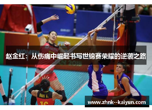 赵金红:从伤痛中崛起书写世锦赛荣耀的逆袭之路 赵金红:从伤痛中崛起书写世锦赛荣耀的逆袭之路