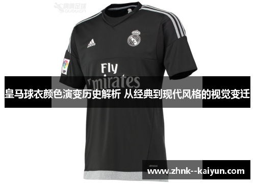 皇马球衣颜色演变历史解析 从经典到现代风格的视觉变迁