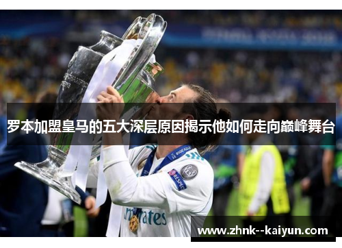 罗本加盟皇马的五大深层原因揭示他如何走向巅峰舞台