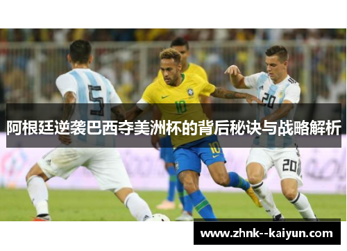 阿根廷逆袭巴西夺美洲杯的背后秘诀与战略解析