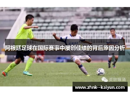 阿根廷足球在国际赛事中屡创佳绩的背后原因分析