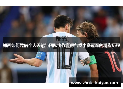 梅西如何凭借个人天赋与团队协作赢得各类小赛冠军的精彩历程