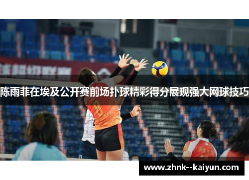 陈雨菲在埃及公开赛前场扑球精彩得分展现强大网球技巧