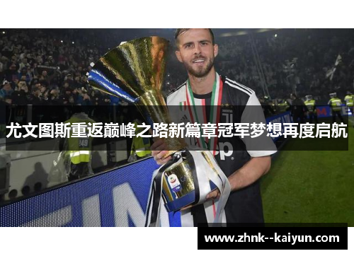 尤文图斯重返巅峰之路新篇章冠军梦想再度启航 尤文图斯重返巅峰之路新篇章冠军梦想再度启航