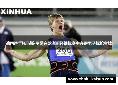 德国选手托马斯·罗勒在欧洲田径锦标赛中夺得男子标枪金牌 德国选手托马斯·罗勒在欧洲田径锦标赛中夺得男子标枪金牌