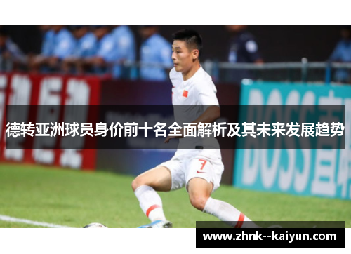 德转亚洲球员身价前十名全面解析及其未来发展趋势 德转亚洲球员身价前十名全面解析及其未来发展趋势