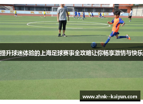 提升球迷体验的上海足球赛事全攻略让你畅享激情与快乐