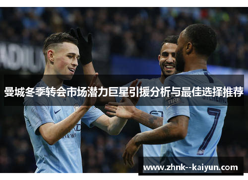 曼城冬季转会市场潜力巨星引援分析与最佳选择推荐