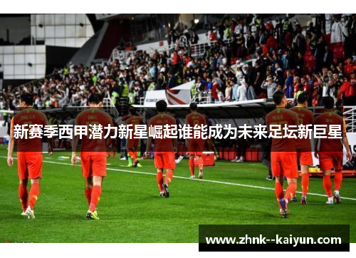 新赛季西甲潜力新星崛起谁能成为未来足坛新巨星