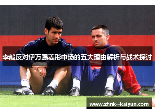 李毅反对伊万踢菱形中场的五大理由解析与战术探讨