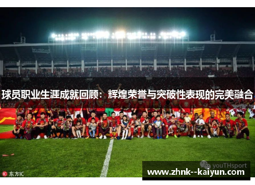 球员职业生涯成就回顾：辉煌荣誉与突破性表现的完美融合