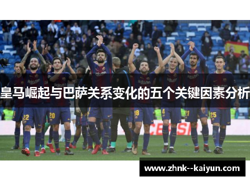 皇马崛起与巴萨关系变化的五个关键因素分析