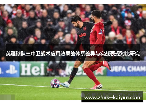 英超球队三中卫战术应用效果的体系差异与实战表现对比研究 英超球队三中卫战术应用效果的体系差异与实战表现对比研究