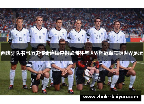 西班牙队书写历史传奇连续夺得欧洲杯与世界杯冠军震撼世界足坛 西班牙队书写历史传奇连续夺得欧洲杯与世界杯冠军震撼世界足坛