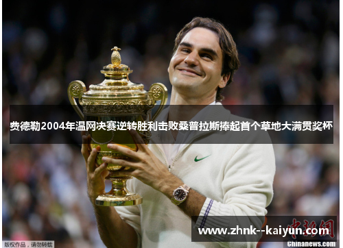 费德勒2004年温网决赛逆转胜利击败桑普拉斯捧起首个草地大满贯奖杯 费德勒2004年温网决赛逆转胜利击败桑普拉斯捧起首个草地大满贯奖杯