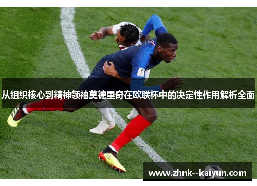 从组织核心到精神领袖莫德里奇在欧联杯中的决定性作用解析全面 从组织核心到精神领袖莫德里奇在欧联杯中的决定性作用解析全面