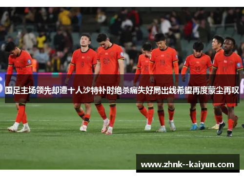 国足主场领先却遭十人沙特补时绝杀痛失好局出线希望再度蒙尘再叹 国足主场领先却遭十人沙特补时绝杀痛失好局出线希望再度蒙尘再叹