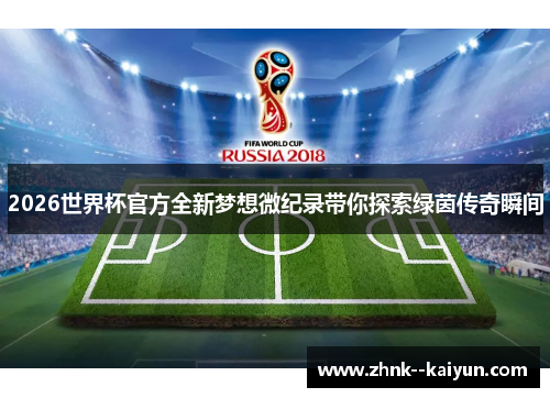 2026世界杯官方全新梦想微纪录带你探索绿茵传奇瞬间 2026世界杯官方全新梦想微纪录带你探索绿茵传奇瞬间