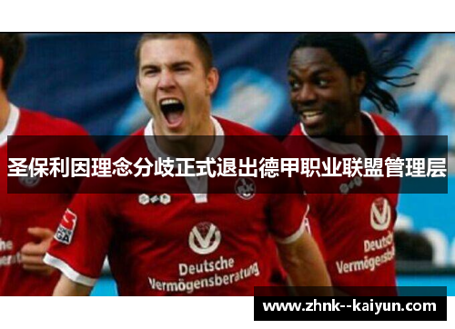 圣保利因理念分歧正式退出德甲职业联盟管理层 圣保利因理念分歧正式退出德甲职业联盟管理层