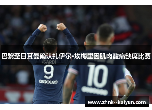 巴黎圣日耳曼确认扎伊尔·埃梅里因肌肉酸痛缺席比赛 巴黎圣日耳曼确认扎伊尔·埃梅里因肌肉酸痛缺席比赛