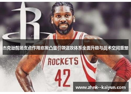 杰克逊前场支点作用愈发凸显引领进攻体系全面升级与战术空间重塑 杰克逊前场支点作用愈发凸显引领进攻体系全面升级与战术空间重塑
