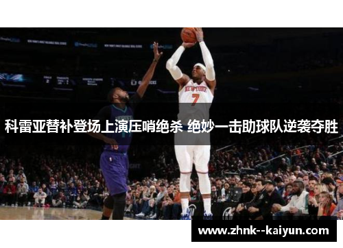 科雷亚替补登场上演压哨绝杀 绝妙一击助球队逆袭夺胜 科雷亚替补登场上演压哨绝杀 绝妙一击助球队逆袭夺胜