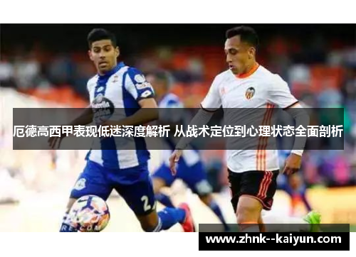 厄德高西甲表现低迷深度解析 从战术定位到心理状态全面剖析 厄德高西甲表现低迷深度解析 从战术定位到心理状态全面剖析