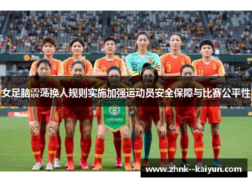 女足脑震荡换人规则实施加强运动员安全保障与比赛公平性 女足脑震荡换人规则实施加强运动员安全保障与比赛公平性