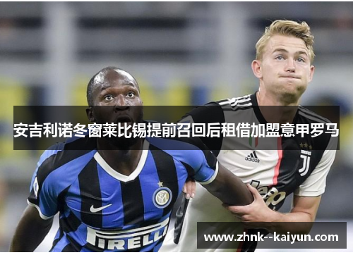 安吉利诺冬窗莱比锡提前召回后租借加盟意甲罗马 安吉利诺冬窗莱比锡提前召回后租借加盟意甲罗马