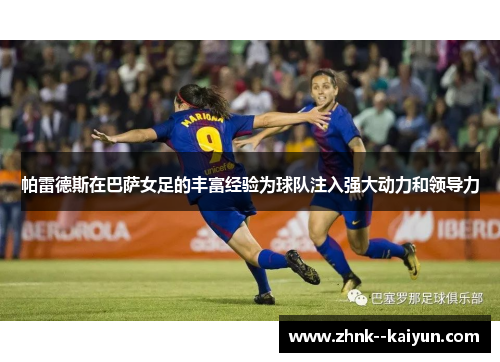 帕雷德斯在巴萨女足的丰富经验为球队注入强大动力和领导力