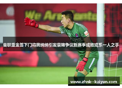 曼联重金签下门将奥纳纳引发豪赌争议新赛季成败或系一人之手 曼联重金签下门将奥纳纳引发豪赌争议新赛季成败或系一人之手