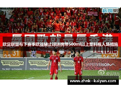 欧足联宣布下赛季欧战禁止球迷携带500ml以上塑料瓶入场措施 欧足联宣布下赛季欧战禁止球迷携带500ml以上塑料瓶入场措施