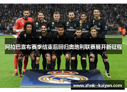 阿拉巴宣布赛季结束后回归奥地利联赛展开新征程 阿拉巴宣布赛季结束后回归奥地利联赛展开新征程
